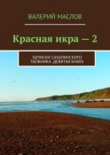 Красная икра – 2. Записки сахалинского таёжника. Девятая книга