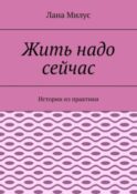 Жить надо сейчас. Истории из практики