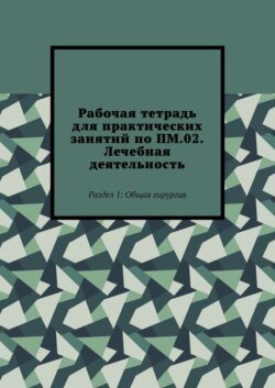 Рабочая тетрадь для практических занятий по ПМ.02. Лечебная деятельность. Раздел 1: Общая хирургия