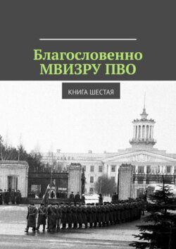 Благословенно МВИЗРУ ПВО. Книга шестая