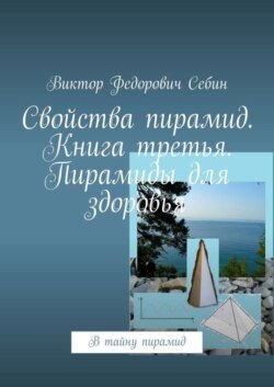 Свойства пирамид. Книга третья. Пирамиды для здоровья. В тайну пирамид