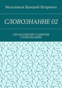 СЛОВОЗНАНИЕ 02. (ПРОДОЛЖЕНИЕ РАЗВИТИЯ СЛОВОЗНАНИЙ)