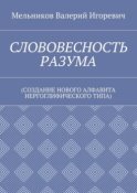 СЛОВОВЕСНОСТЬ РАЗУМА. (СОЗДАНИЕ НОВОГО АЛФАВИТА ИЕРГОГЛИФИЧЕСКОГО ТИПА)