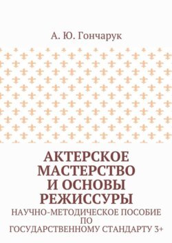 Актерское мастерство и основы режиссуры. Научно-методическое пособие по государственному стандарту 3+