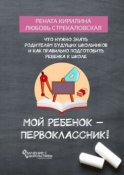 Мой ребенок – первоклассник! Что нужно знать родителям будущих школьников и как правильно подготовить ребенка к школе