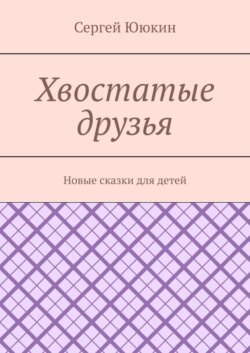 Хвостатые друзья. Новые сказки для детей