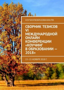 Сборник тезисов VI Международной онлайн конференции «Коучинг в образовании – 2018». 13–15 ноября 2018 г.