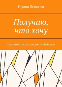 Получаю, что хочу. Коротко о том, как достичь своей цели