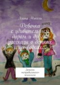 Девочка с удивительным даром и другие рассказы о детках и их бедках… Записки «неправильного» психолога