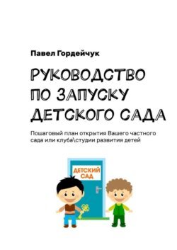 Руководство по запуску детского сада. Пошаговый план открытия вашего частного сада или клуба/студии развития детей