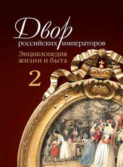 Двор российских императоров. Энциклопедия жизни и быта. В 2 т. Том 2