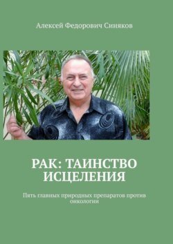 Рак: таинство исцеления. Пять главных природных препаратов против онкологии