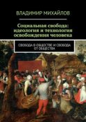 Социальная свобода: идеология и технология освобождения человека. Свобода в обществе и свобода от общества