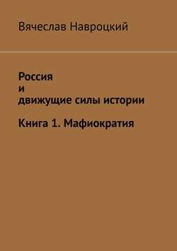 Россия и движущие силы истории. Книга 1. Мафиократия