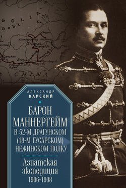 Барон Маннергейм в 52-м драгунском (18-м гусарском) Нежинском полку. Азиатская экспедиция 1906–1908