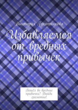 Избавляемся от вредных привычек. Вошёл во вредные привычки? Выйди грамотно!