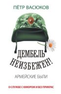 Дембель неизбежен! Армейские были. О службе с юмором и без прикрас