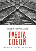 Работа собой. Записки психотерапевта