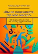 «Вы не подскажете, где мое место?». Мотивация, успех, счастье – все это ждет вас внутри этой книги!