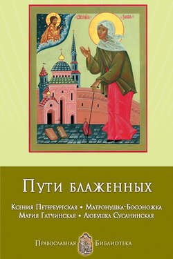 Пути блаженных. Ксения Петербургская. Матронушка-Босоножка. Мария Гатчинская. Любушка Сусанинская