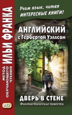 Английский с Гербертом Уэллсом. Дверь в стене. Фантастические повести / Н. G. Wells. The Door in the Wall