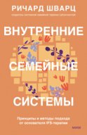 Внутренние семейные системы. Принципы и методы подхода от основателя IFS-терапии