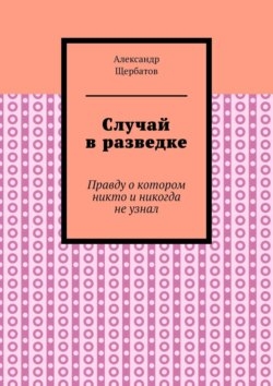 Случай в разведке. Правду о котором никто и никогда не узнал