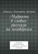 Мудрость в словах: рассказы по поговоркам. Истории, вдохновленные мудростью народных поговорок