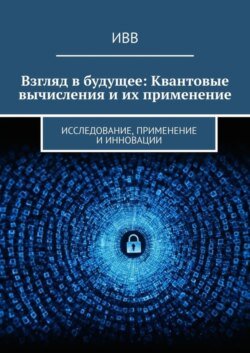 Взгляд в будущее: Квантовые вычисления и их применение. Исследование, применение и инновации