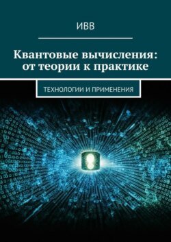 Квантовые вычисления: от теории к практике. Технологии и применения