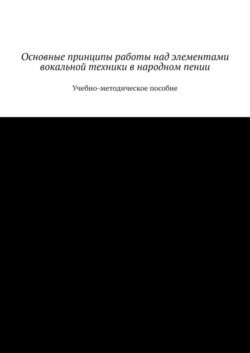 Основные принципы работы над элементами вокальной техники в народном пении. Учебно-методическое пособие