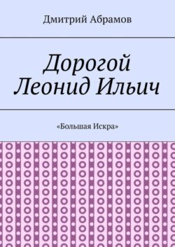 Дорогой Леонид Ильич. «Большая Искра»