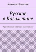 Русские в Казахстане. О российском и советском колониализме