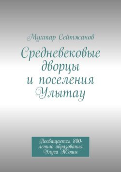 Средневековые дворцы и поселения Улытау. Посвящается 800-летию образования Улуса Жошы