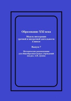 Образование XXI века: Модель интеграции урочной и внеурочной деятельности в школе. Методические рекомендации для общеобразовательных учреждений под ред. А.И. Дунева