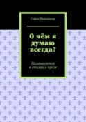 О чём я думаю всегда? Размышления в стихах и прозе