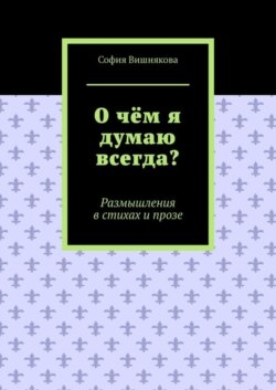 О чём я думаю всегда? Размышления в стихах и прозе