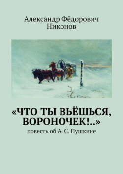 «Что ты вьёшься, вороночек!..». Повесть об А. С. Пушкине