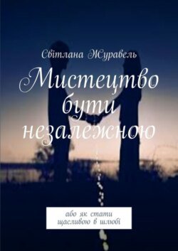 Мистецтво бути незалежною. Або як стати щасливою в шлюбі