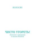 Чисто угореть! Записки о продажах и малом бизнесе