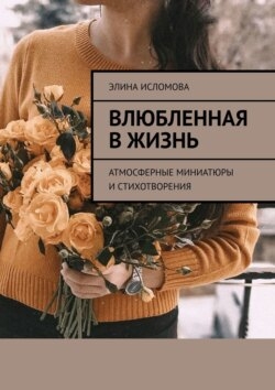 Влюбленная в жизнь. Атмосферные миниатюры и стихотворения