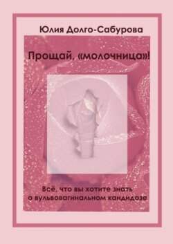 Прощай, «молочница»! Все, что вы хотите знать о вульвовагинальном кандидозе