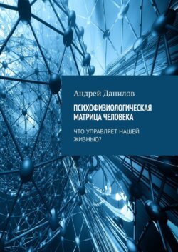 Психофизиологическая матрица человека. Что управляет нашей жизнью?