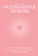 Осознанная любовь. Как улучшить отношения с помощью терапии принятия и ответственности