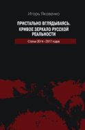 Пристально вглядываясь. Кривое зеркало русской реальности. Статьи 2014-2017 годов