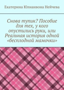 Снова тупик? Пособие для тех, у кого опустились руки, или Реальная история одной «бесплодной мамочки»