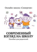 Современный взгляд на школу. Пособие для родителей