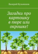 Загадки про картошку в пюре или окрошке!