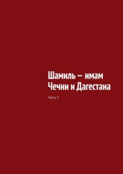 Шамиль – имам Чечни и Дагестана. Часть 1