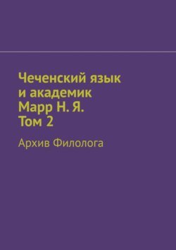 Чеченский язык и академик Марр Н. Я. Том 2. Архив филолога